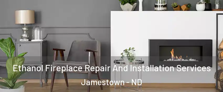  Ethanol Fireplace Repair And Installation Services Jamestown - ND