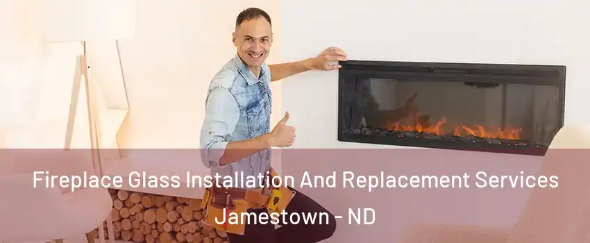  Fireplace Glass Installation And Replacement Services Jamestown - ND