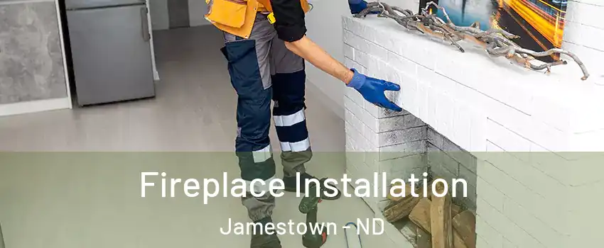  Fireplace Installation Jamestown - ND