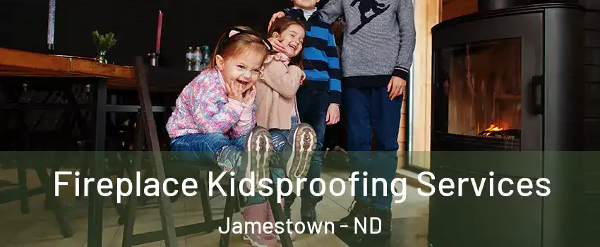  Fireplace Kidsproofing Services Jamestown - ND