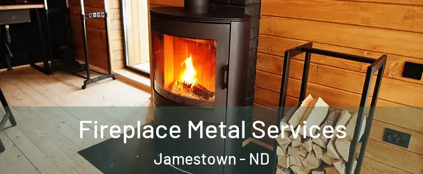  Fireplace Metal Services Jamestown - ND