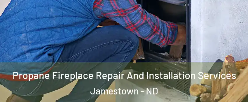  Propane Fireplace Repair And Installation Services Jamestown - ND