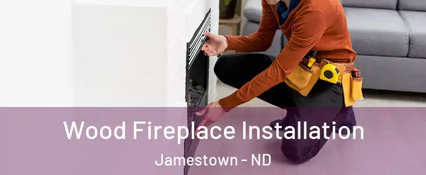  Wood Fireplace Installation Jamestown - ND